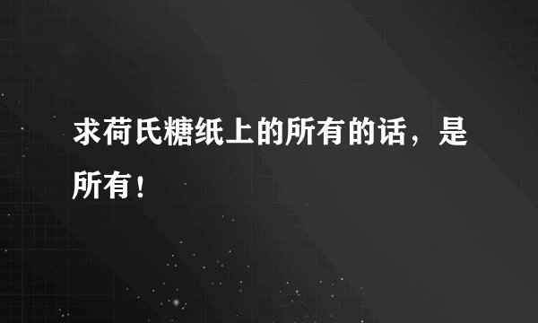 求荷氏糖纸上的所有的话，是所有！