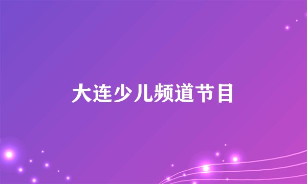 大连少儿频道节目