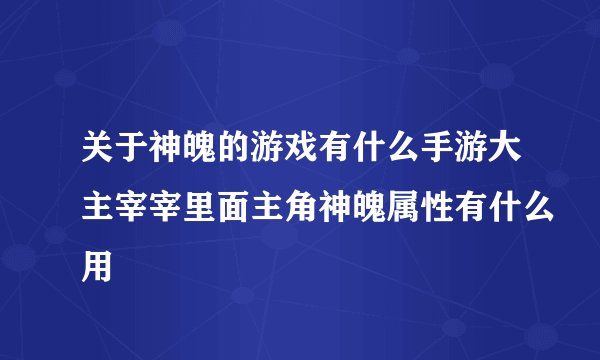 关于神魄的游戏有什么手游大主宰宰里面主角神魄属性有什么用