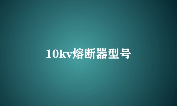 10kv熔断器型号