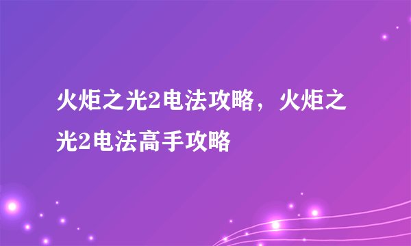 火炬之光2电法攻略，火炬之光2电法高手攻略