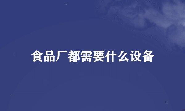 食品厂都需要什么设备
