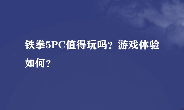 铁拳5PC值得玩吗?游戏体验如何?