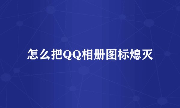 怎么把QQ相册图标熄灭