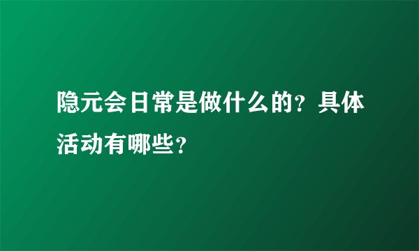 隐元会日常是做什么的？具体活动有哪些？