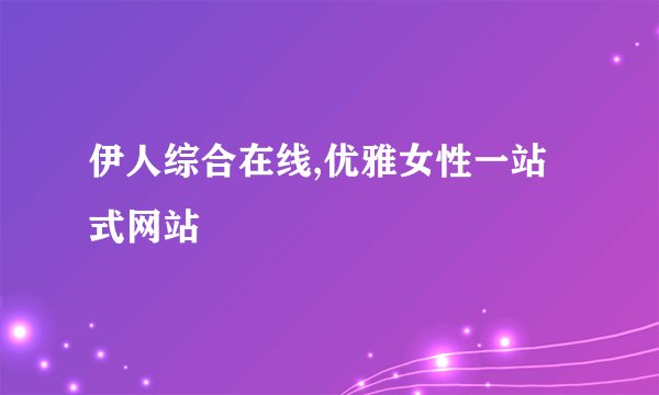 伊人综合在线,优雅女性一站式网站