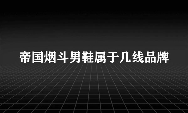 帝国烟斗男鞋属于几线品牌