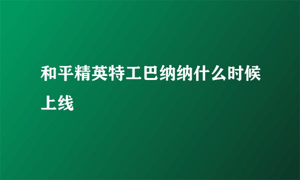 和平精英特工巴纳纳什么时候上线