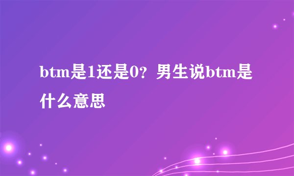 btm是1还是0?男生说btm是什么意思