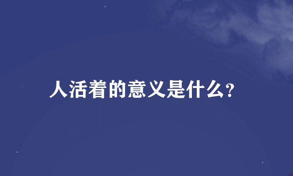 人活着的意义是什么？
