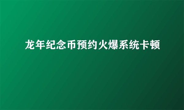 龙年纪念币预约火爆系统卡顿