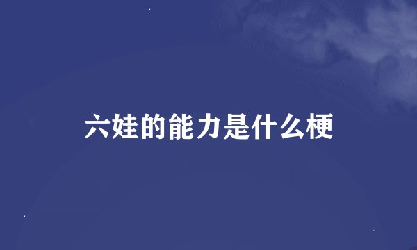 六娃的能力是什么梗