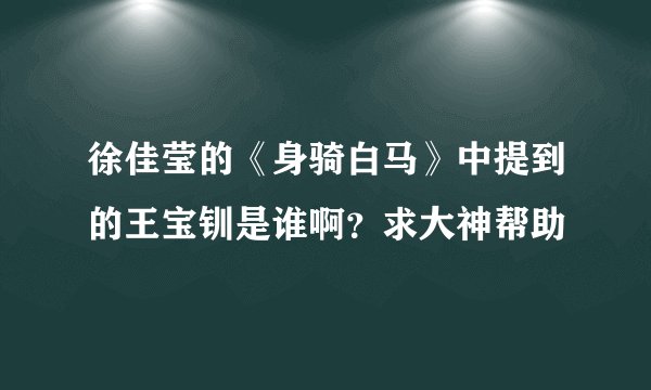 徐佳莹的《身骑白马》中提到的王宝钏是谁啊？求大神帮助