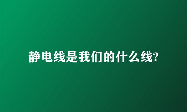 静电线是我们的什么线?