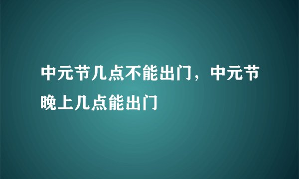 中元节几点不能出门,中元节晚上几点能出门