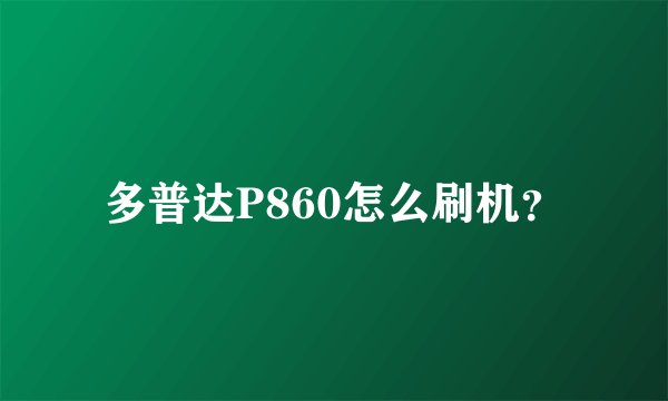 多普达P860怎么刷机？