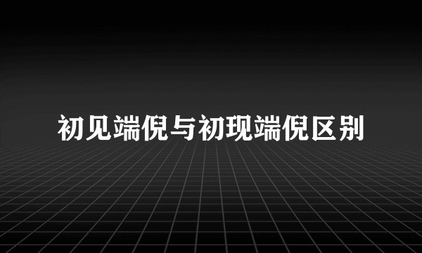 初见端倪与初现端倪区别