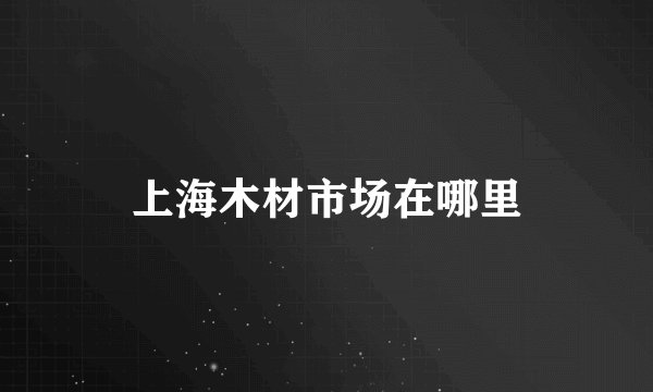 上海木材市场在哪里