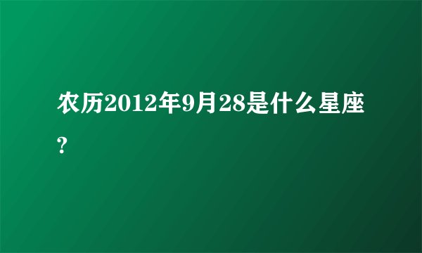 农历2012年9月28是什么星座?