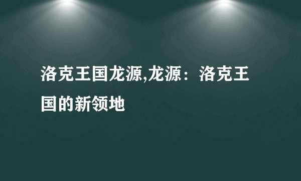 洛克王国龙源,龙源：洛克王国的新领地