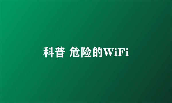 科普 危险的WiFi