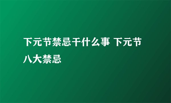 下元节禁忌干什么事 下元节八大禁忌