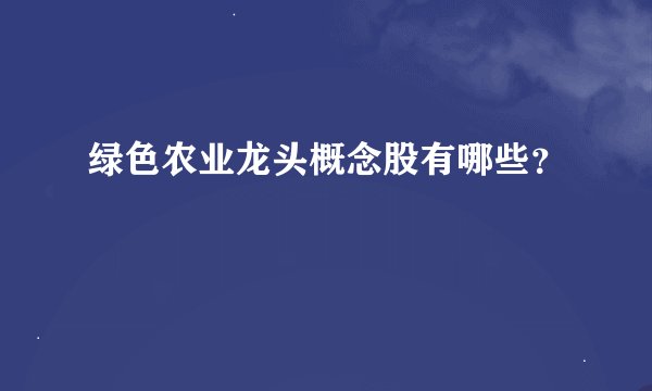 绿色农业龙头概念股有哪些？