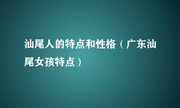 汕尾人的特点和性格（广东汕尾女孩特点）