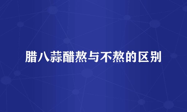 腊八蒜醋熬与不熬的区别