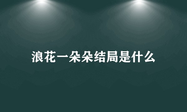 浪花一朵朵结局是什么