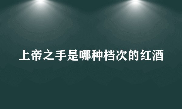 上帝之手是哪种档次的红酒