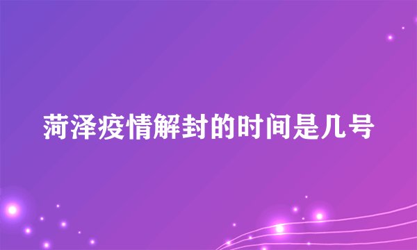 菏泽疫情解封的时间是几号