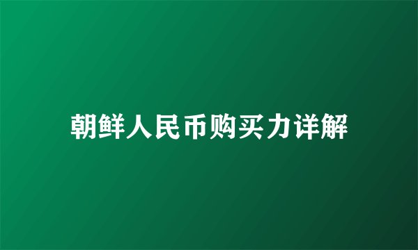 朝鲜人民币购买力详解