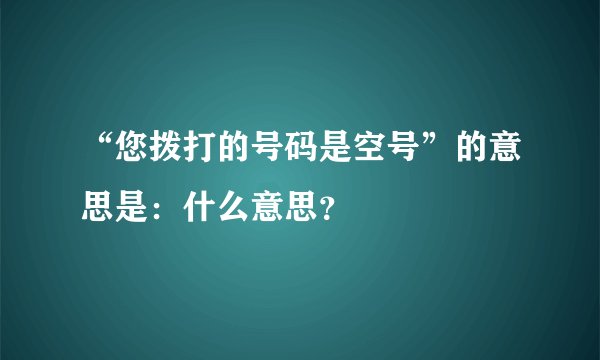 “您拨打的号码是空号”的意思是：什么意思？