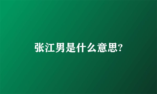 张江男是什么意思?