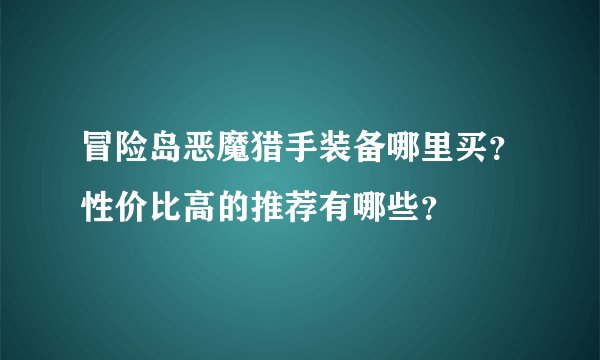 冒险岛恶魔猎手装备哪里买?性价比高的推荐有哪些?