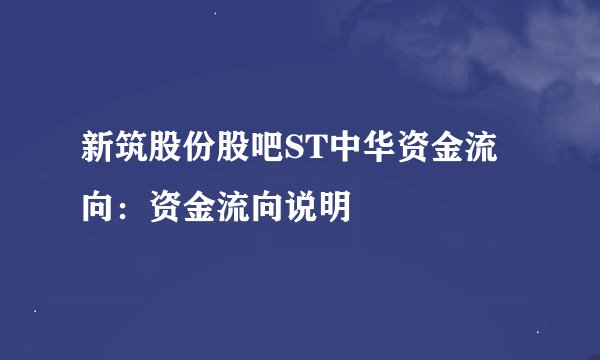 新筑股份股吧ST中华资金流向：资金流向说明