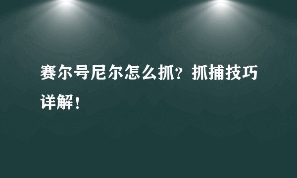 赛尔号尼尔怎么抓？抓捕技巧详解！
