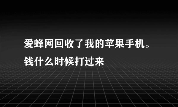 爱蜂网回收了我的苹果手机。钱什么时候打过来