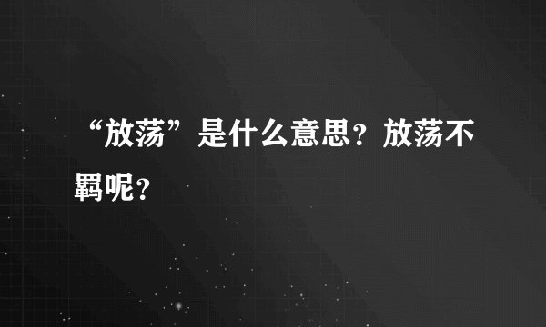“放荡”是什么意思？放荡不羁呢？
