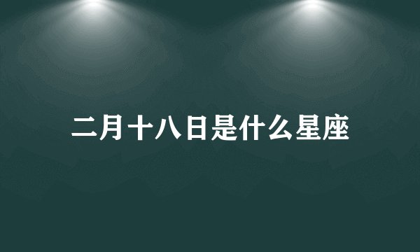 二月十八日是什么星座