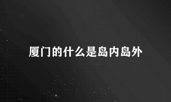 厦门的什么是岛内岛外