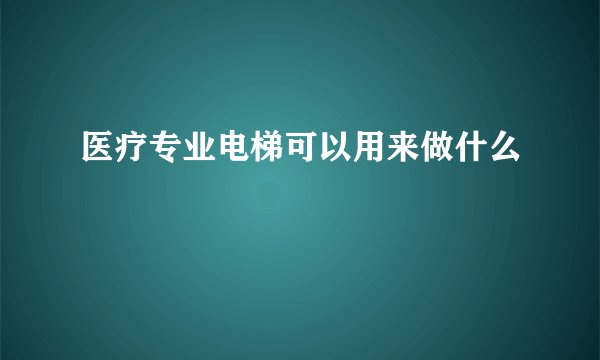 医疗专业电梯可以用来做什么