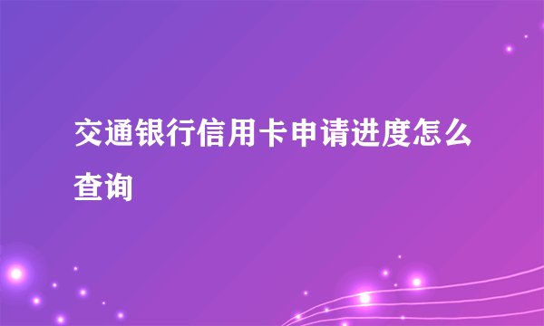 交通银行信用卡申请进度怎么查询