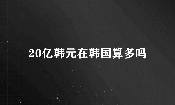 20亿韩元在韩国算多吗