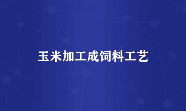 玉米加工成饲料工艺