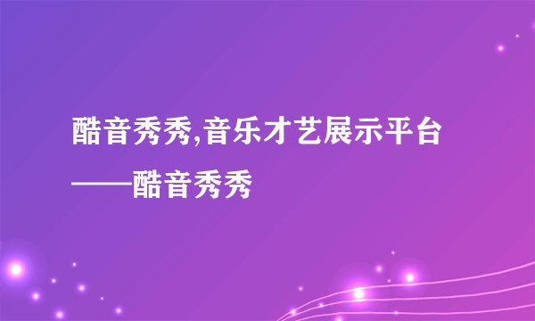 酷音秀秀,音乐才艺展示平台——酷音秀秀