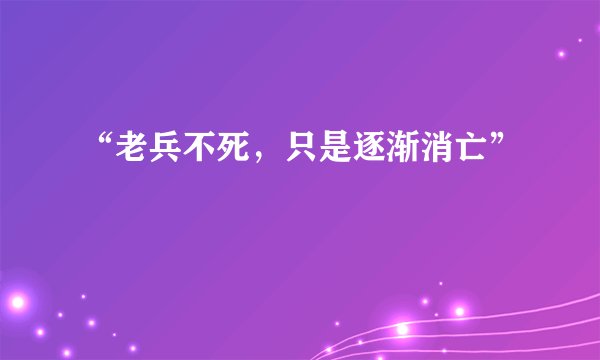 “老兵不死，只是逐渐消亡”