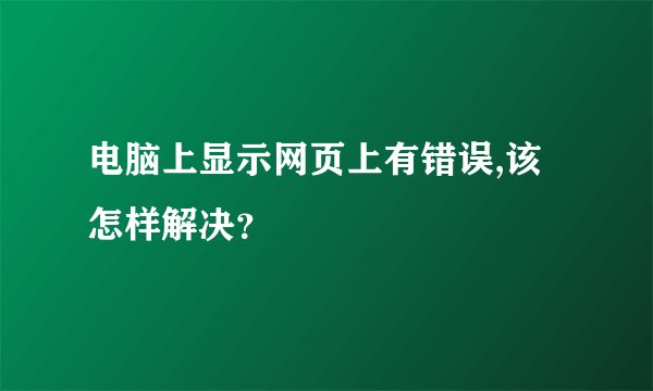 电脑上显示网页上有错误,该怎样解决？