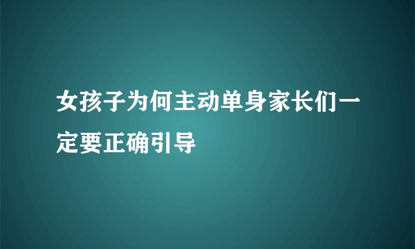 女孩子为何主动单身家长们一定要正确引导